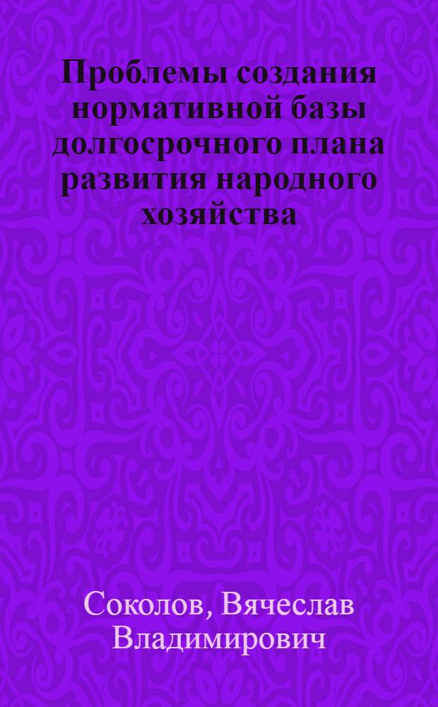 Проблемы создания нормативной базы долгосрочного плана развития народного хозяйства