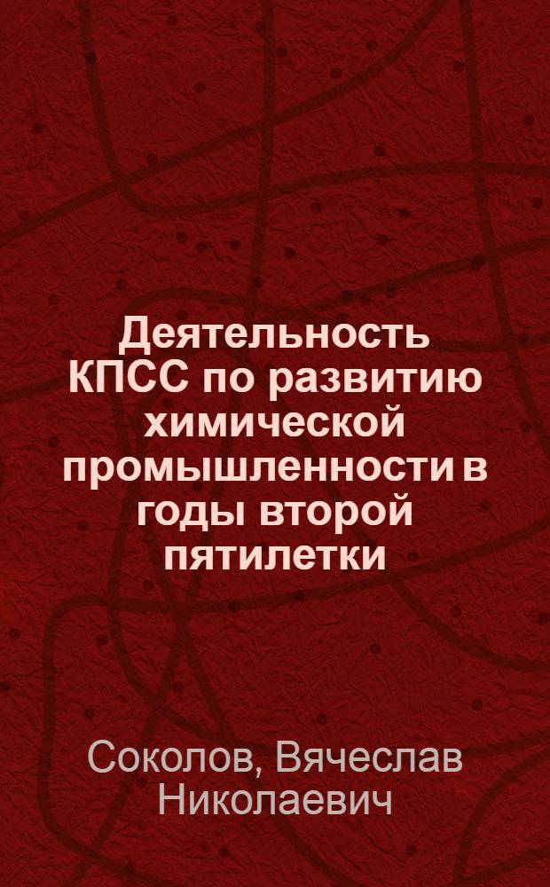 Деятельность КПСС по развитию химической промышленности в годы второй пятилетки : (По материалам Украины) : Автореф. дис. на соиск. учен. степени канд. ист. наук : (07.00.01)
