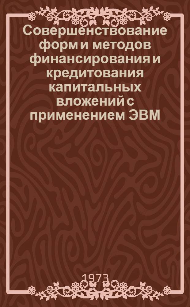 Совершенствование форм и методов финансирования и кредитования капитальных вложений с применением ЭВМ : (На примере Моск. гор. конторы Стройбанка СССР) : Автореф. дис. на соиск. учен. степени канд. экон. наук : (08.00.10)