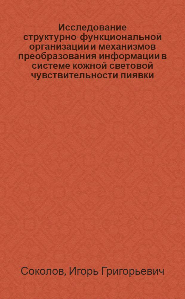 Исследование структурно-функциональной организации и механизмов преобразования информации в системе кожной световой чувствительности пиявки : Автореф. дис. на соиск. учен. степени канд. биол. наук : (03.00.13)