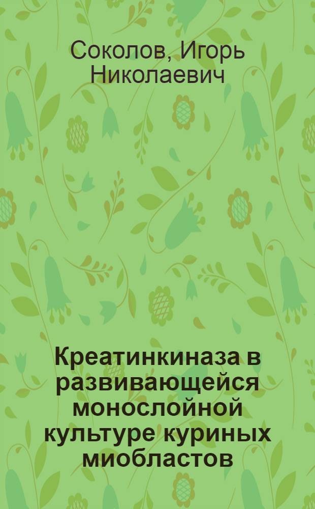 Креатинкиназа в развивающейся монослойной культуре куриных миобластов : (Активность, изоферментный состав, регуляторные влияния) : Автореф. дис. на соиск. учен. степени канд. биол. наук : (03.00.04)