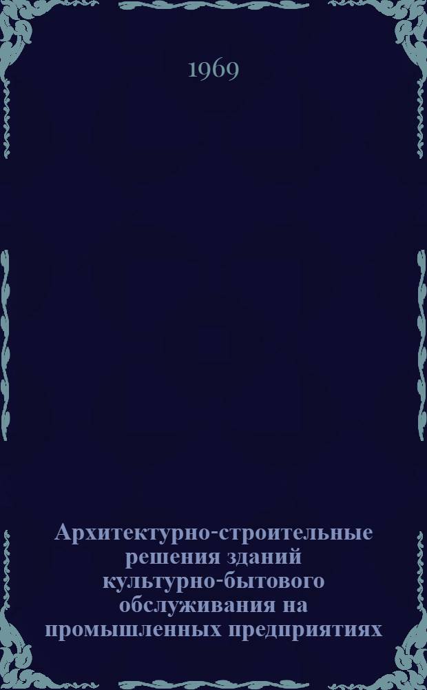 Архитектурно-строительные решения зданий культурно-бытового обслуживания на промышленных предприятиях