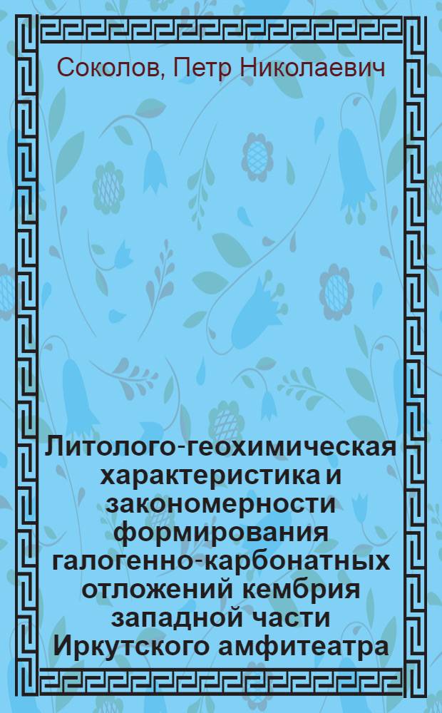 Литолого-геохимическая характеристика и закономерности формирования галогенно-карбонатных отложений кембрия западной части Иркутского амфитеатра : Автореф. дис. на соиск. учен. степени канд. геол.-минерал. наук : (04.127)