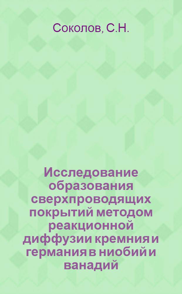 Исследование образования сверхпроводящих покрытий методом реакционной диффузии кремния и германия в ниобий и ванадий : Автореф. дис. на соискание учен. степени канд. физ.-мат. наук : (046)