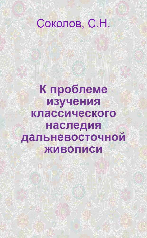 К проблеме изучения классического наследия дальневосточной живописи : (Направление "Вэньжэньхуа") : Автореф. дис. на соиск. учен. степени канд. искусствоведения : (823)