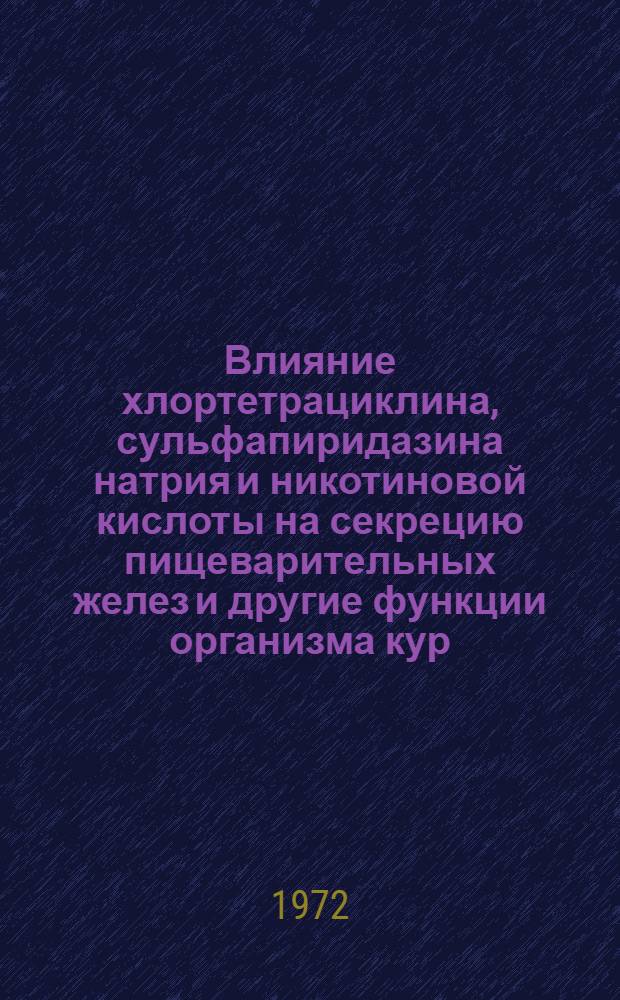 Влияние хлортетрациклина, сульфапиридазина натрия и никотиновой кислоты на секрецию пищеварительных желез и другие функции организма кур : Автореф. дис. на соискание учен. степени канд. биол. наук : (102)