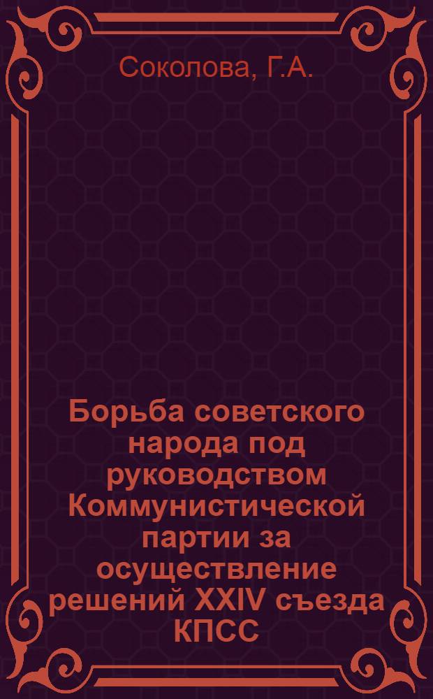Борьба советского народа под руководством Коммунистической партии за осуществление решений XXIV съезда КПСС : (Материал в помощь лектору и изучающим историю КПСС)