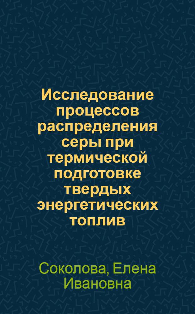 Исследование процессов распределения серы при термической подготовке твердых энергетических топлив : Автореф. дис. на соискание учен. степени канд. техн. наук : (273)