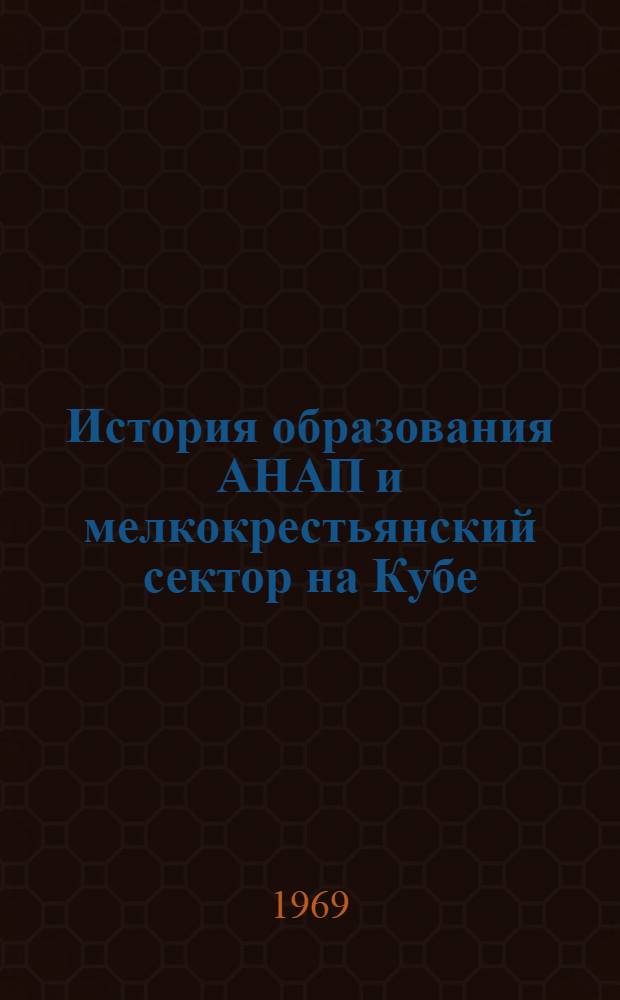 История образования АНАП и мелкокрестьянский сектор на Кубе (1961-1967 гг.) : Автореферат дис. на соискание учен. степени канд. ист. наук