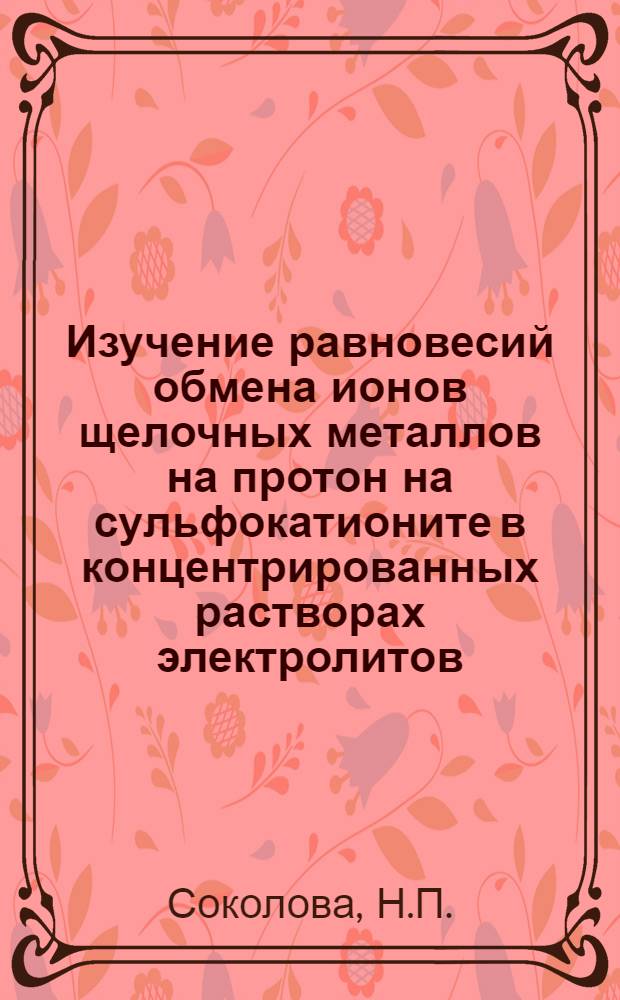 Изучение равновесий обмена ионов щелочных металлов на протон на сульфокатионите в концентрированных растворах электролитов : Автореф. дис. на соискание учен. степени канд. хим. наук : (070)