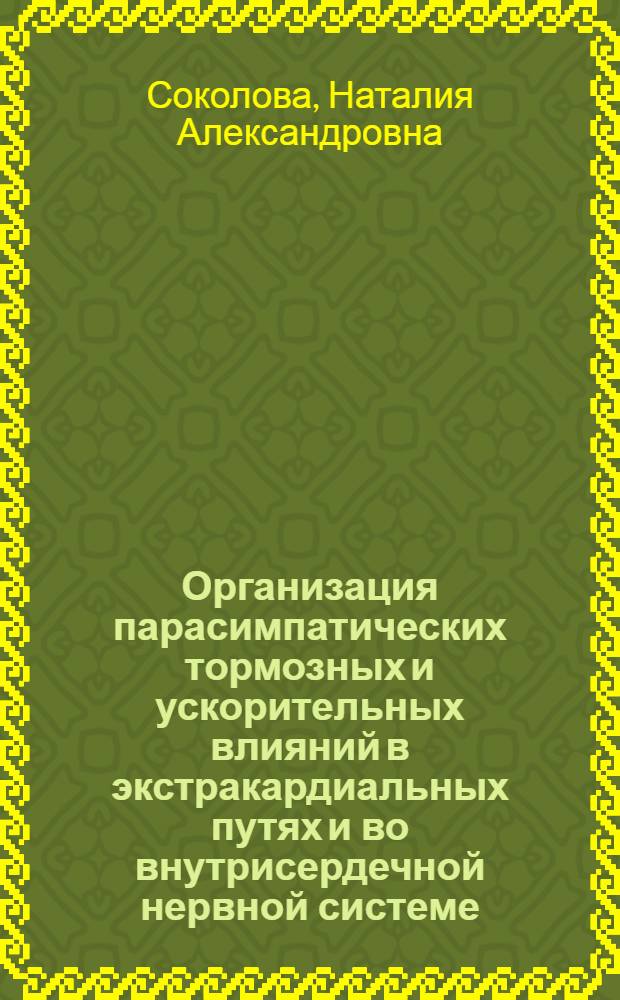 Организация парасимпатических тормозных и ускорительных влияний в экстракардиальных путях и во внутрисердечной нервной системе : Автореф. дис. на соиск. учен. степени канд. биол. наук : (03.00.13)