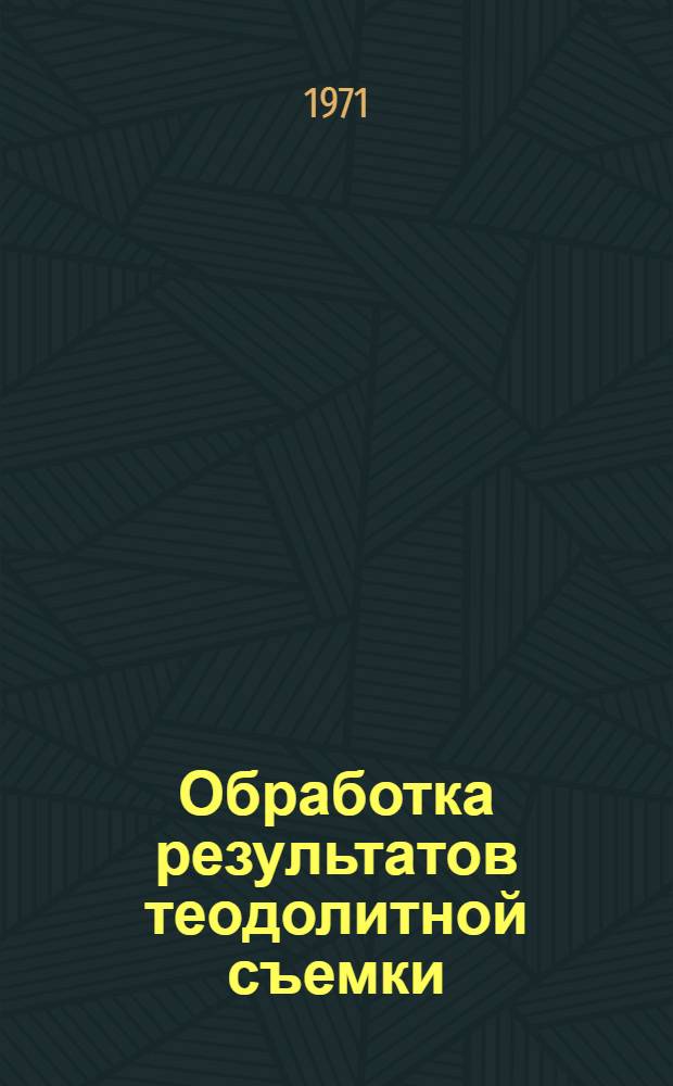 Обработка результатов теодолитной съемки : Метод. пособие для выполнения лабораторных работ по геодезии студентами Гидромилиор. ин-та