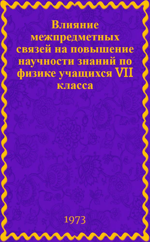 Влияние межпредметных связей на повышение научности знаний по физике учащихся VII класса : Автореф. дис. на соиск. учен. степени канд. пед. наук : (13.00.01)