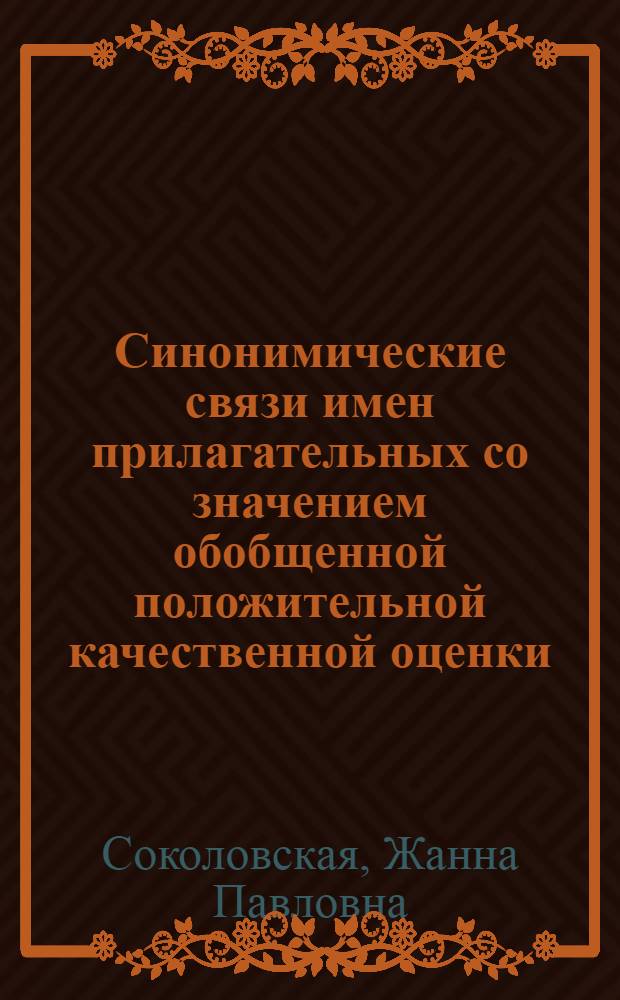 Синонимические связи имен прилагательных со значением обобщенной положительной качественной оценки : (На материале соврем. рус. лит. яз.) : Автореф. дис. на соискание учен. степени канд. филол. наук : (660)