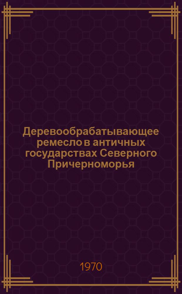 Деревообрабатывающее ремесло в античных государствах Северного Причерноморья : Автореф. дис. на соискание учен. степени д-ра ист. наук : (575)