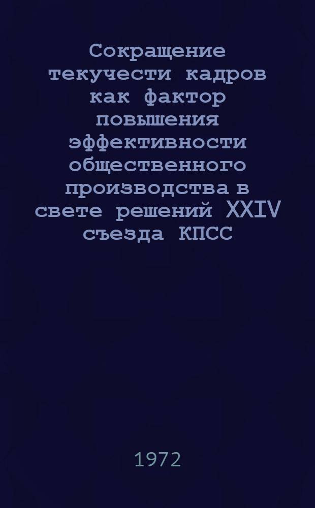 Сокращение текучести кадров как фактор повышения эффективности общественного производства в свете решений XXIV съезда КПСС : Материалы Науч. произв. конф., состоявшейся 22 окт. 1971 г. в Ленинском р-не г. Фрунзе