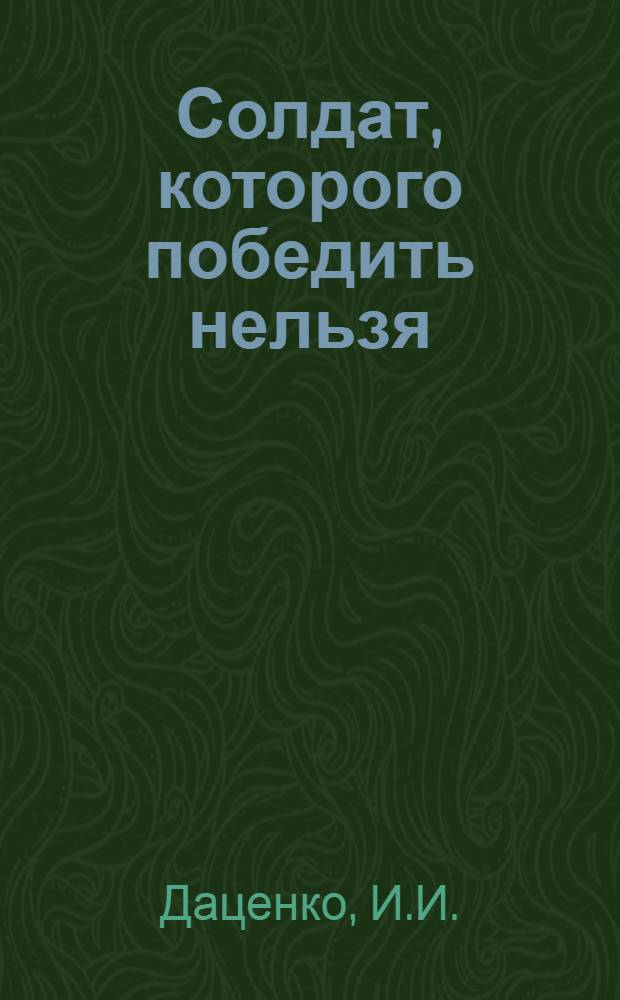 Солдат, которого победить нельзя : К 25-летию победы советского народа над германским фашизмом