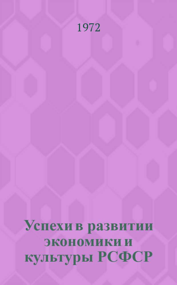 Успехи в развитии экономики и культуры РСФСР : К 50-летию образования СССР : Материал в помощь лектору