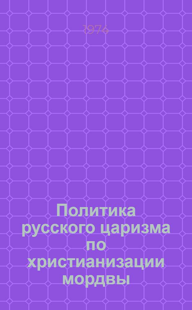 Политика русского царизма по христианизации мордвы : (Из истории внутр. политики царизма в нац. районах Поволжья) : Автореф. дис. на соиск. учен. степени канд. ист. наук : (07.00.02)