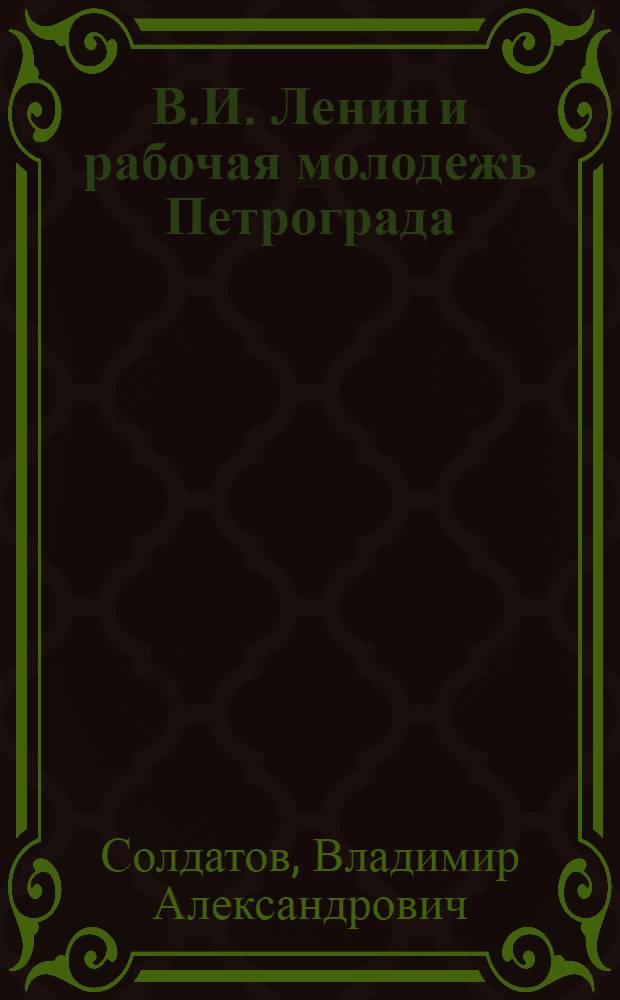 В.И. Ленин и рабочая молодежь Петрограда : Метод. пособие в помощь лектору