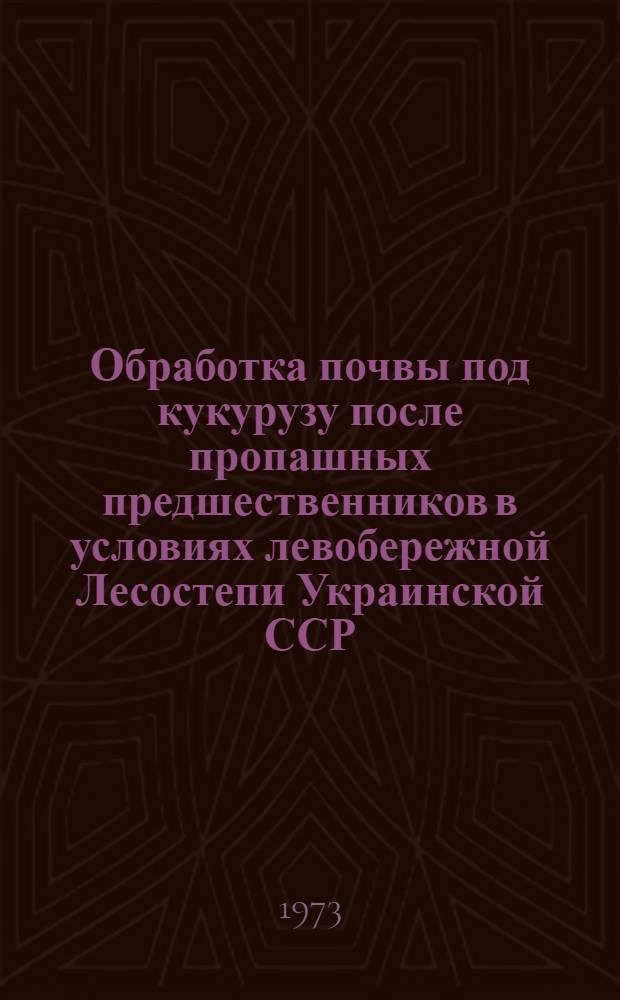 Обработка почвы под кукурузу после пропашных предшественников в условиях левобережной Лесостепи Украинской ССР : Автореф. дис. на соиск. учен. степени канд. с.-х. наук : (06.01.01)