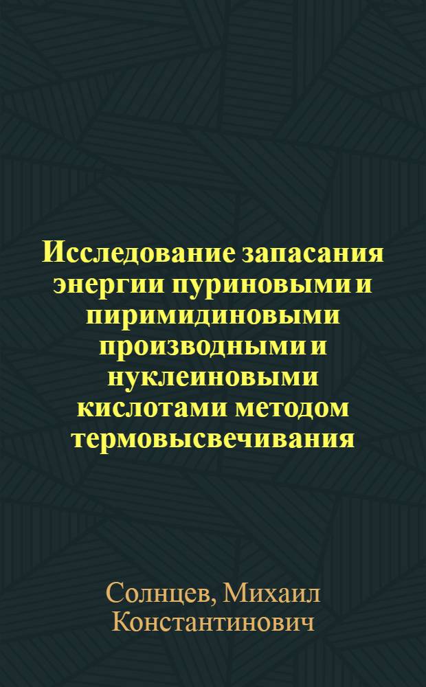 Исследование запасания энергии пуриновыми и пиримидиновыми производными и нуклеиновыми кислотами методом термовысвечивания : Автореф. дис. на соиск. учен. степени канд. физ.-мат. наук : (03.00.02)