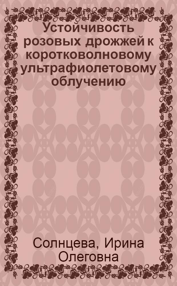 Устойчивость розовых дрожжей к коротковолновому ультрафиолетовому облучению : Автореф. дис. на соиск. учен. степени канд. биол. наук : (03.00.07)