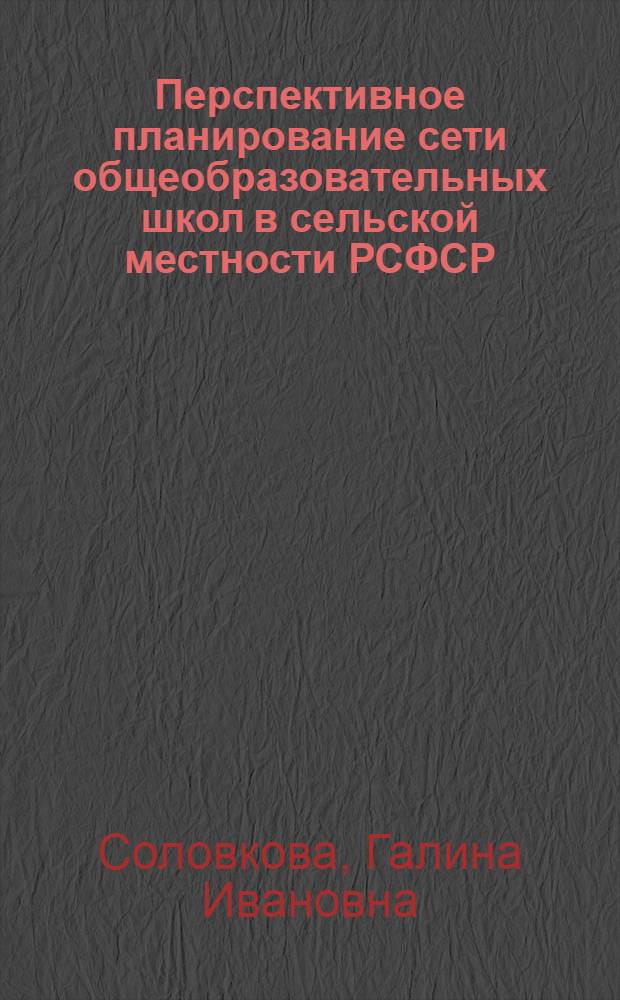 Перспективное планирование сети общеобразовательных школ в сельской местности РСФСР : (Материалы Рабочей комис. по координации исследований тенденций измерения демогр. структуры и социального развития сел. населения до 1990 г.)