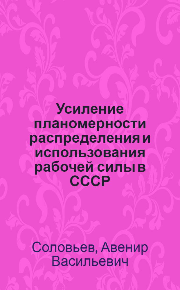 Усиление планомерности распределения и использования рабочей силы в СССР : (На опыте пром-сти) : Автореф. дис. на соиск. учен. степени д-ра экон. наук : (08.00.01)