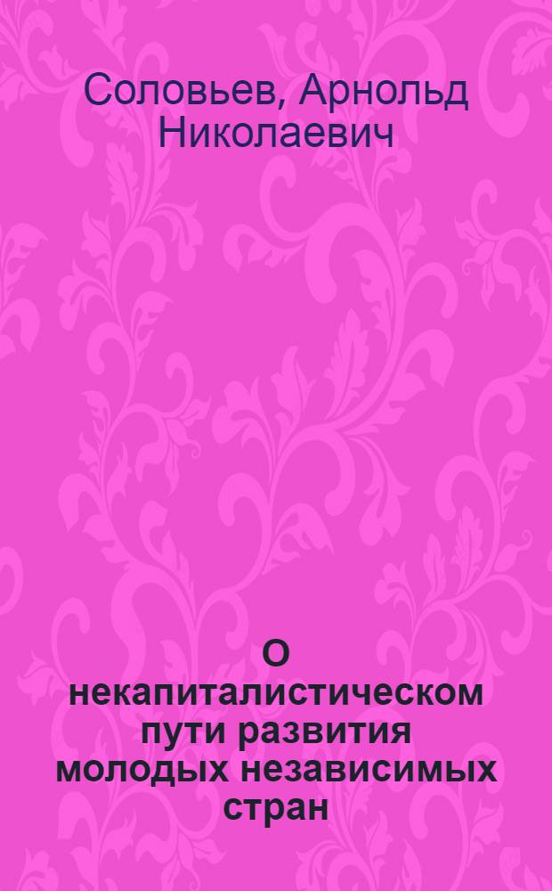 О некапиталистическом пути развития молодых независимых стран : (Метод. пособие в помощь лектору)