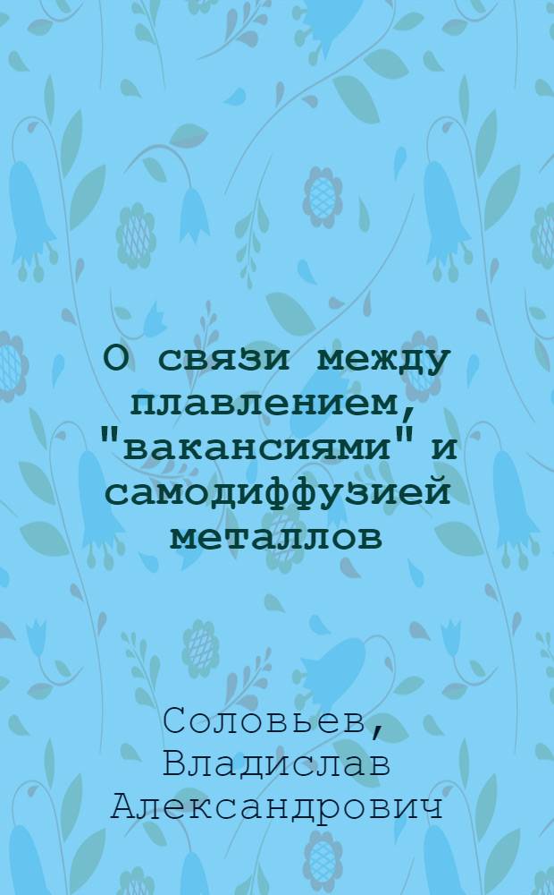 О связи между плавлением, "вакансиями" и самодиффузией металлов : (Вариации на тему "О плавлении металлов")