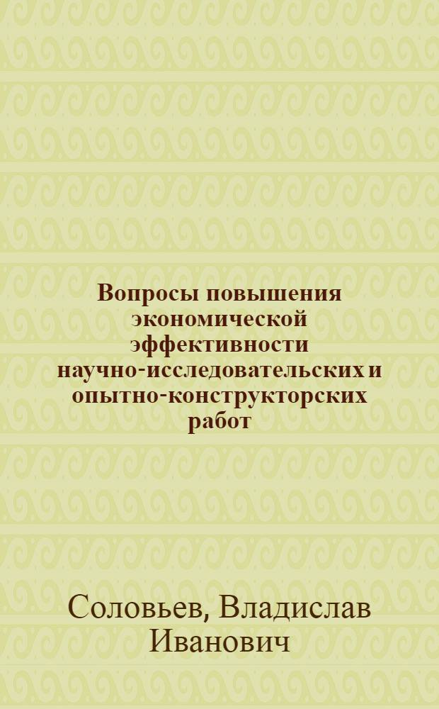 Вопросы повышения экономической эффективности научно-исследовательских и опытно-конструкторских работ : Автореф. дис. на соиск. учен. степени канд. экон. наук : (08.00.05)