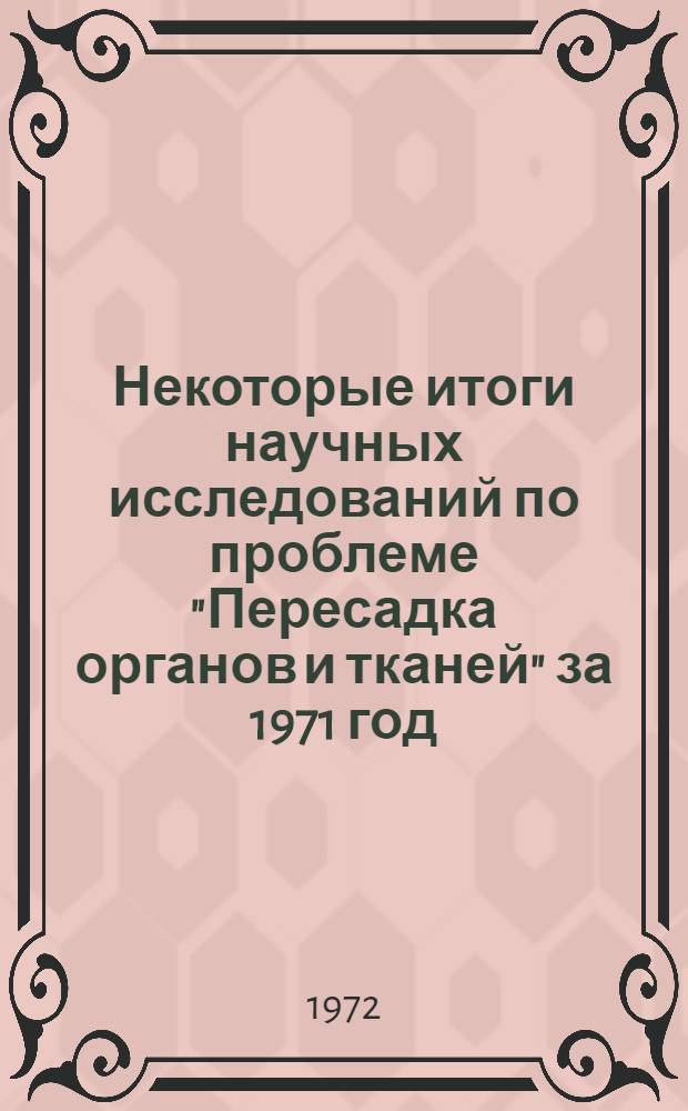 Некоторые итоги научных исследований по проблеме "Пересадка органов и тканей" за 1971 год