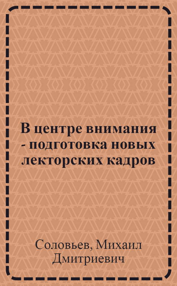 В центре внимания - подготовка новых лекторских кадров : В помощь лектору