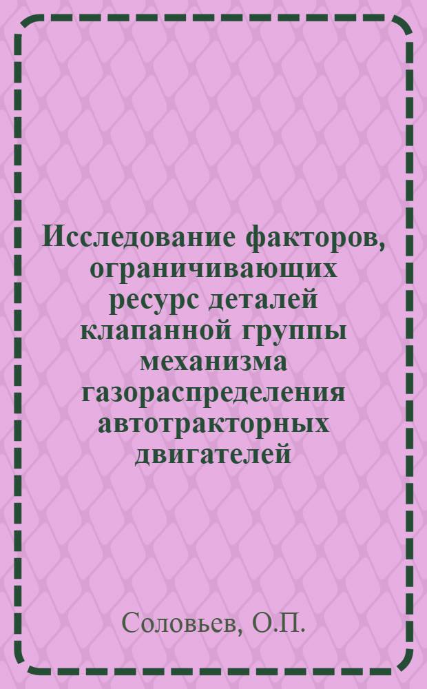 Исследование факторов, ограничивающих ресурс деталей клапанной группы механизма газораспределения автотракторных двигателей, прошедших капитальный ремонт и пути повышения их долговечности : Автореф. дис. на соиск. учен. степени канд. техн. наук : (412)