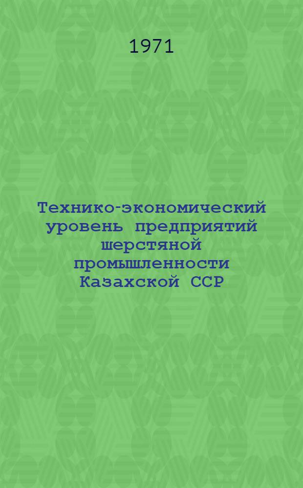 Технико-экономический уровень предприятий шерстяной промышленности Казахской ССР : (В цифрах) : Обзор