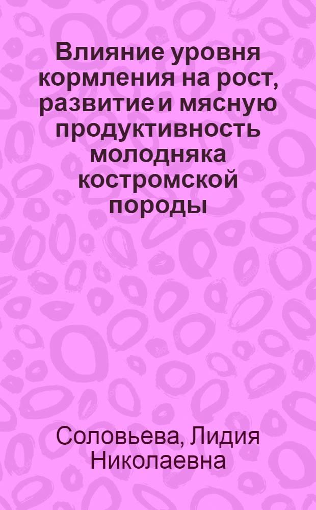 Влияние уровня кормления на рост, развитие и мясную продуктивность молодняка костромской породы : Автореф. дис. на соиск. учен. степени канд. с.-х. наук : (06.02.04)