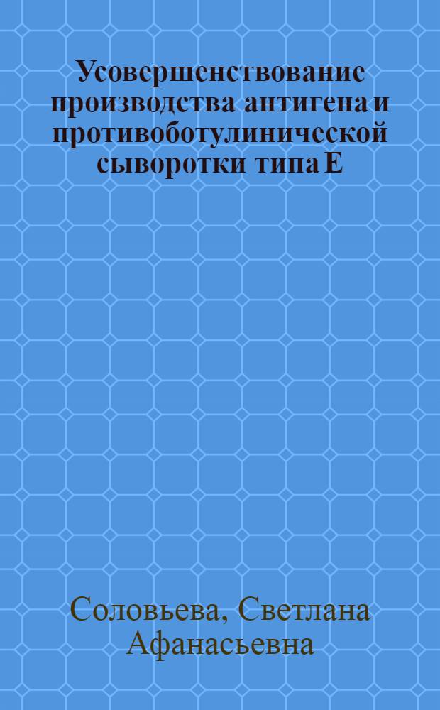 Усовершенствование производства антигена и противоботулинической сыворотки типа Е : Автореф. дис. на соиск. учен. степени канд. биол. наук : (03.00.07)
