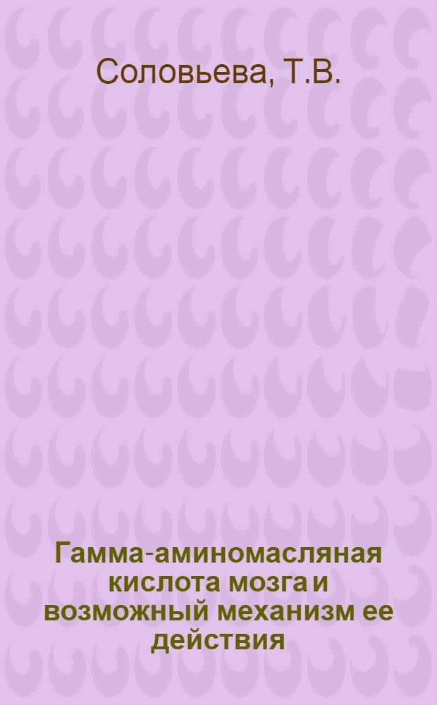 Гамма-аминомасляная кислота мозга и возможный механизм ее действия : Автореф. дис. на соискание учен. степени канд. биол. наук : (093)