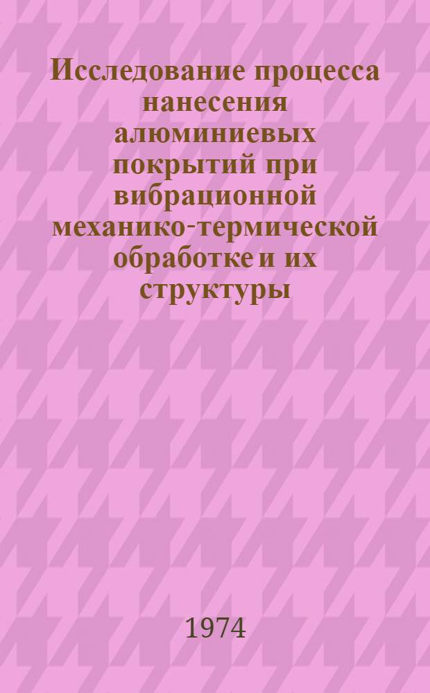 Исследование процесса нанесения алюминиевых покрытий при вибрационной механико-термической обработке и их структуры : Автореф. дис. на соиск. учен. степени канд. техн. наук : (05.16.01)