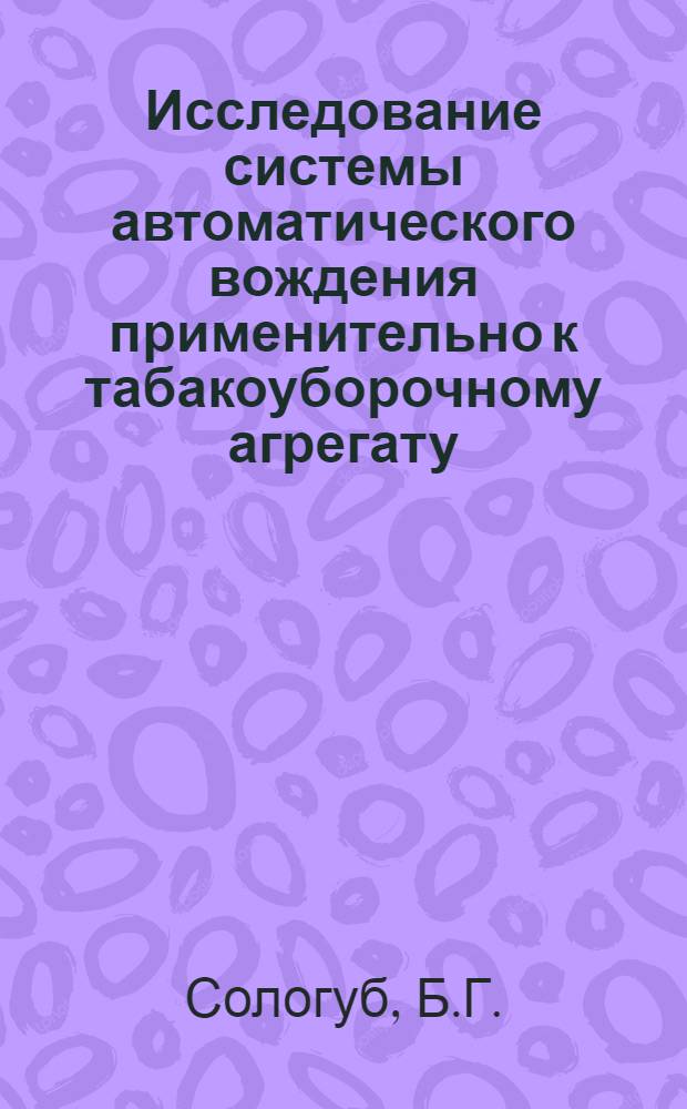 Исследование системы автоматического вождения применительно к табакоуборочному агрегату : Автореф. дис. на соиск. учен. степени канд. техн. наук : (110)