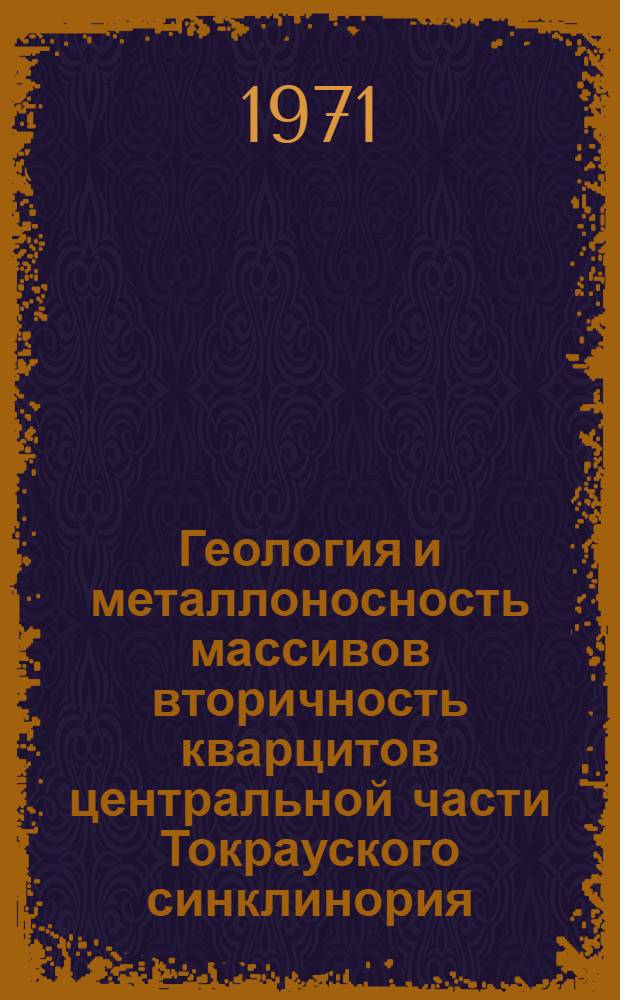 Геология и металлоносность массивов вторичность кварцитов центральной части Токрауского синклинория : Автореф. дис. на соискание учен. степени канд. геол.-минерал. наук : (130)