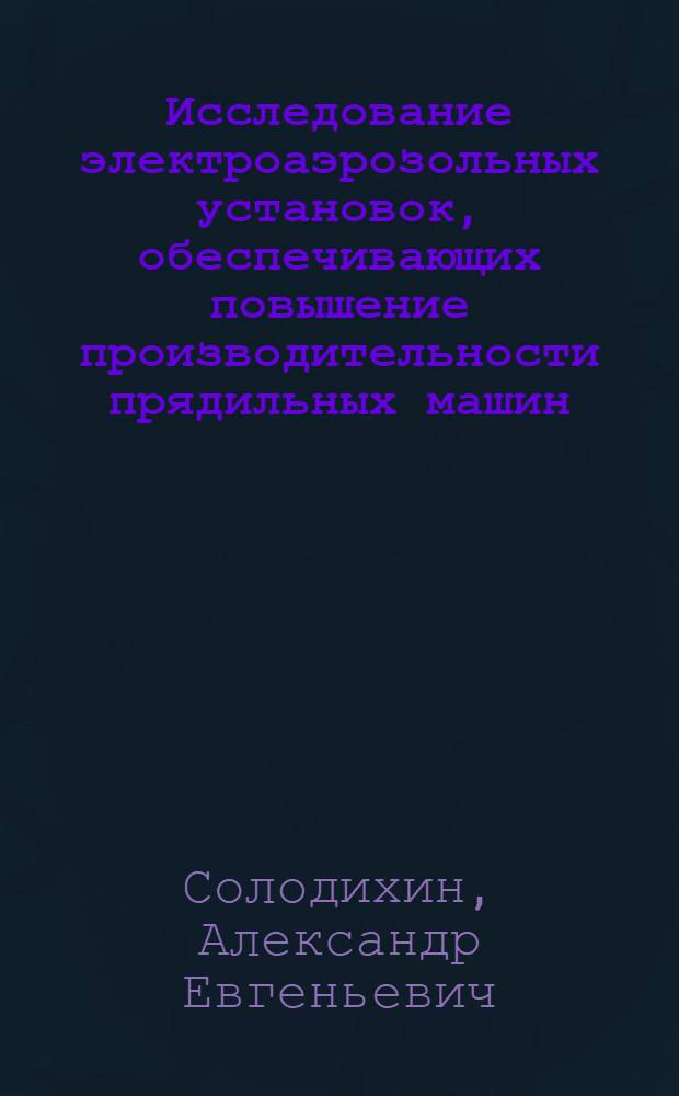 Исследование электроаэрозольных установок, обеспечивающих повышение производительности прядильных машин : Автореф. дис. на соиск. учен. степени канд. техн. наук : (05.02.13)