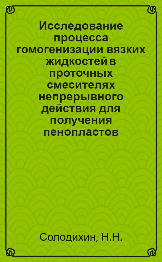 Исследование процесса гомогенизации вязких жидкостей в проточных смесителях непрерывного действия для получения пенопластов : Автореф. дис. на соискание учен. степени канд. техн. наук : (176)