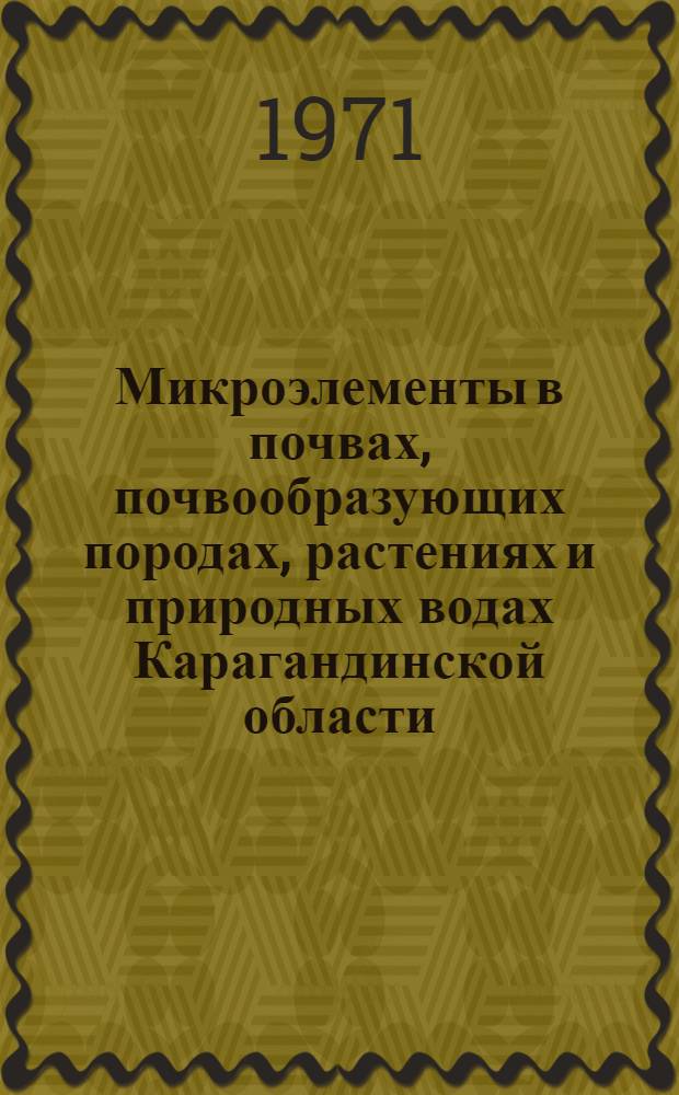 Микроэлементы в почвах, почвообразующих породах, растениях и природных водах Карагандинской области : Автореф. дис. на соискание учен. степени канд. с.-х. наук : (532)