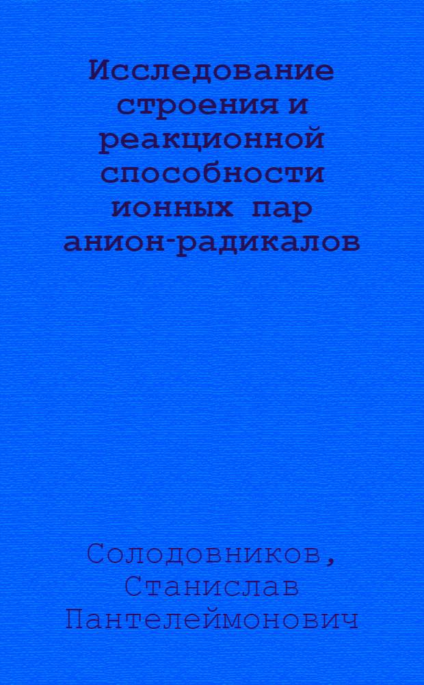 Исследование строения и реакционной способности ионных пар анион-радикалов : Автореф. дис. на соиск. учен. степени д-ра хим. наук : (02.00.08)