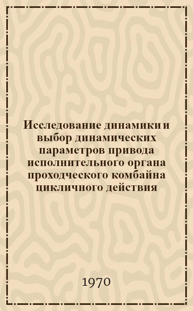 Исследование динамики и выбор динамических параметров привода исполнительного органа проходческого комбайна цикличного действия : Автореф. дис. на соискание учен. степени канд. техн. наук : (05.172)
