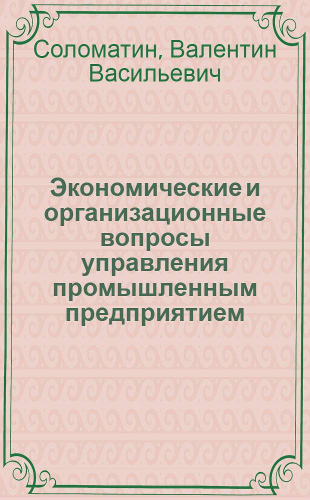 Экономические и организационные вопросы управления промышленным предприятием : (На примере машиностроения) : Автореф. дис. на соискание учен. степени д-ра экон. наук : (594)