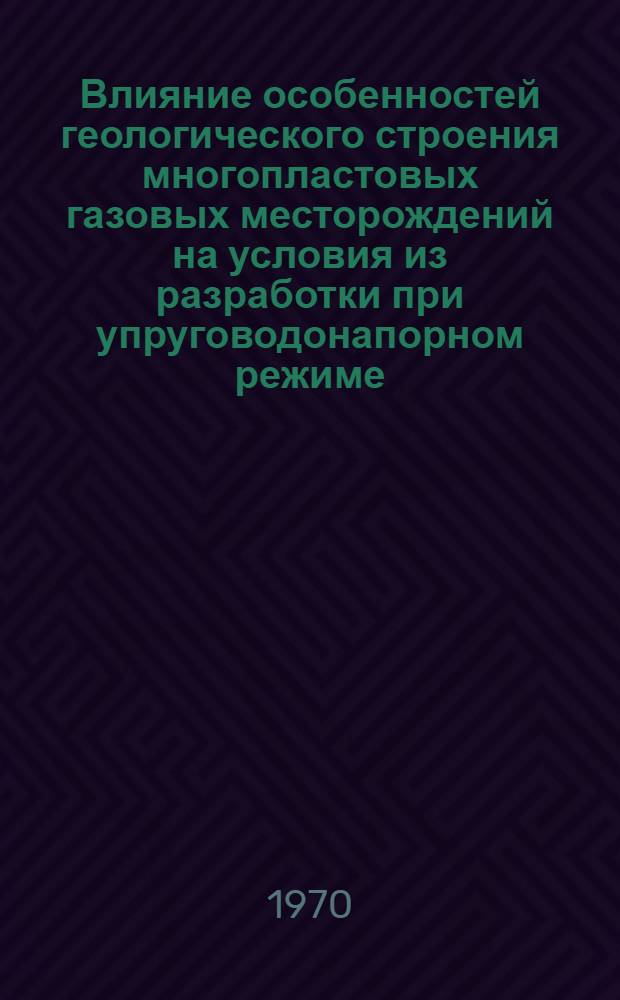 Влияние особенностей геологического строения многопластовых газовых месторождений на условия из разработки при упруговодонапорном режиме : Автореф. дис. на соискание учен. степени канд. геол.-минерал. наук : (136)