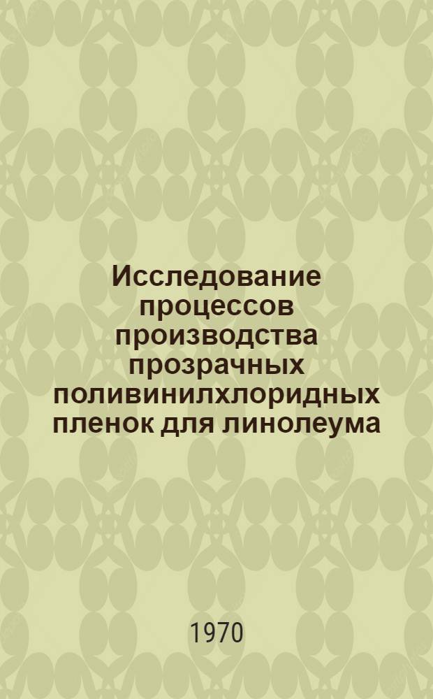 Исследование процессов производства прозрачных поливинилхлоридных пленок для линолеума : Автореф. дис. на соискание учен. степени канд. техн. наук : (484)